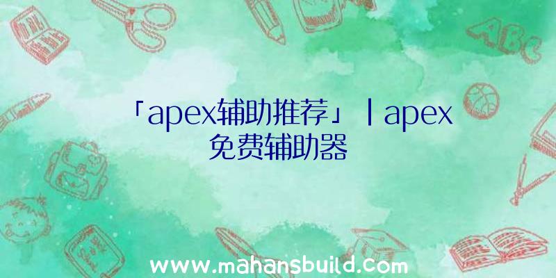 「apex辅助推荐」|apex免费辅助器